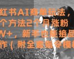 小红书AI商单爆赚秘籍！7天狂吸粉7W+ 零门槛保姆级教程+指令库 小白也能躺赚接品牌合作