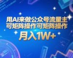 AI矩阵暴利玩法：0基础打造公众号流量主，30天躺赚1W+（附全套AI工具+指令秘籍）