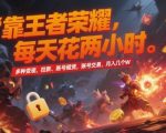 王者荣耀暴利变现秘籍：2小时日赚5000+，账号租赁/交易/拉新全攻略，小白轻松月入10W！