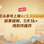 5天狂赚1K+！头条号AI民间故事视频暴利玩法，纯软件操作零门槛