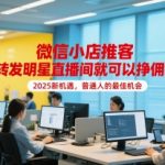 2025年普通人暴富新风口！微信小店推客0门槛躺赚佣金 转发明星直播间日入1000+