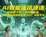 AI智能体搭建课：零基础3天速成行业专属AI助手！手把手教你打造高能智能体