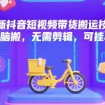 2025抖音短视频带货终极搬运术：零剪辑躺赚秘籍，日入1000+小黄车黑科技曝光
