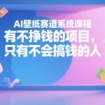 AI壁纸变现秘籍：零基础月入过万的系统课，教你用AI轻松赚取第一桶金