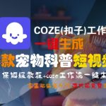 爆款宠物科普短视频神器！COZE工作流0基础保姆教程，3分钟轻松上手日赚1000+