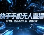 快手无人直播暴利新玩法！0基础小白日赚千元攻略，手把手教你躺赚秘籍