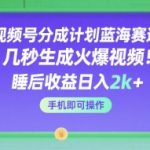 视频号分成计划暴利玩法揭秘 3步生成爆款视频轻松日赚2000+ 手机操作零门槛躺赚攻略