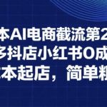 0成本AI电商截流暴富秘籍：淘宝拼多多抖店小红书7天起店实操 日赚10000+