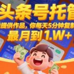 头条号托管暴利项目：每天5分钟复制发布轻松月入1万+ 新手必看赚钱秘籍