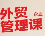 中小外贸企业必学管理课：7天掌握系统化管理秘诀，业绩翻倍不是梦！