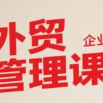 中小外贸企业必学管理课：7天掌握系统化管理秘诀，业绩翻倍不是梦！