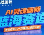 AI灵魂画师爆款秘籍：蓝海赛道月入10W+，新手3天出百万播放作品！