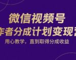 微信视频号创作者分成计划变现营：7天快速赚钱攻略，新手也能月入过万