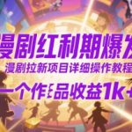 漫剧红利期爆发！揭秘日赚1K+的漫剧拉新暴利玩法，手把手教你零基础入门