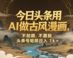 AI颠覆创作！头条古风漫画0成本暴利玩法，矩阵日赚1K+全攻略