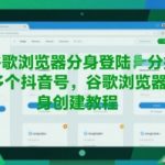终极指南：2025谷歌浏览器分身神器！一键轻松多开100+抖音账号，防封号黑科技全揭秘