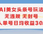 AI美女头条号暴利玩法：单人单号日赚300+ 零封号秘籍大公开