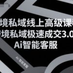 跨境私域极速成交3.0：AI智能客服+高级课程揭秘，跨境卖家必学的暴单秘籍
