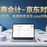 2025京东POP电商对账终极指南：财务高效对账技巧大揭秘