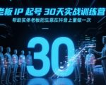 30天引爆抖音流量！实体老板IP起号实战营，手把手教你月销百万秘籍