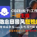 治愈系田园风短视频神器！COZE工作流零基础保姆教程，3分钟轻松上手