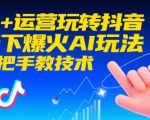 爆火AI运营秘籍！手把手教你用AI玩转抖音，日涨粉10000+实操技术大公开