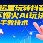 爆火AI运营秘籍！手把手教你用AI玩转抖音，日涨粉10000+实操技术大公开