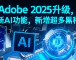 ADOBE 2025震撼升级！全新AI黑科技颠覆设计界，设计师必看十大神级功能
