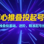 7天爆量起号秘籍！随心推叠投从0到精通：基础+进阶+精准投放全攻略