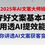 2025年AI文案大师班终极指南：从基本功到爆单变现 手把手教你用AI写出高转化文案