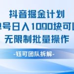 抖音掘金计划2024：单号日入1K+无限批量操作秘籍！