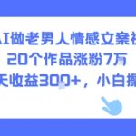 AI情感视频秘籍：20个作品暴涨7W粉，日赚300+，新手小白轻松操作！