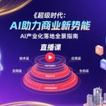 AI商业爆发增长全链路实战直播课：500强企业验证的产业化落地指南