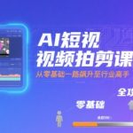 AI短视频剪辑神器速成课：零基础飙涨大师，爆款视频轻松月入过万！
