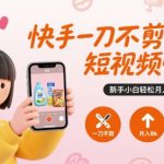 快手零剪辑短视频带货暴富秘籍：新手小白日赚300+轻松月入过万！