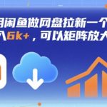 月入过万秘笈：闲鱼网盘拉新暴利副业，单账号狂赚6000+，矩阵放大轻松日入千元！