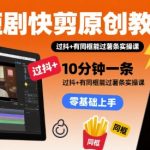 惊人爆款！短剧快剪原创秘籍：10分钟一条，抖音同框轻松过审实操课速成！