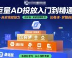 巨量AD投放终极速成宝典：零基础暴涨流量秘籍，基础+进阶+加餐课全解锁！