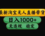 2025淘宝无人直播带货暴利技术！日入10张+躺赚，不封号长期稳定，开播就爆单