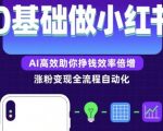 小红书涨粉变现终极秘籍：AI高效引爆0基础赚钱，日入过万不是梦！
