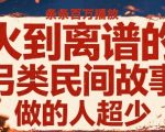 爆赚冷门赛道！揭秘小众民间故事狂揽百万播放的终极玩法，抓紧上车！