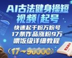 AI古法健身操3分钟学会！古人秘传AI起号术，17条作品手把手教你涨粉9万(小白也能做)