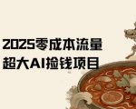 2025零成本AI躺赚秘籍：日入5000+，抖音小红书流量红利，小白当天上手！[[1][5][7]