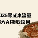 2025零成本AI躺赚秘籍：日入5000+，抖音小红书流量红利，小白当天上手！[[1][5][7]