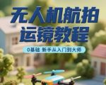 爆款无人机运镜指南｜零基础7天速成大师，新手必学10大封神技巧
