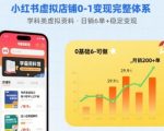 小红书虚拟店铺终极变现秘籍：0-1完整体系日售学科资料10张+，月入过万稳如泰山【已完结】