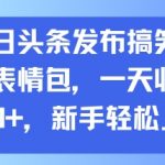AI神器助阵！头条表情包日赚300+🔥新手躺赚攻略