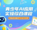 青少年AI零基础高效实操课：爆款趣味学习全方位应用，快速上手从入门到精通！