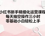 小红书新手必看！7天速成秘籍：每天3小时，零基础也能月入过万！