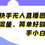 快手无人直播团购攻略：轻松吸引流量，新手小白也能快速上手【操作揭秘】